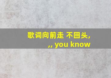 歌词向前走 不回头,,, you know